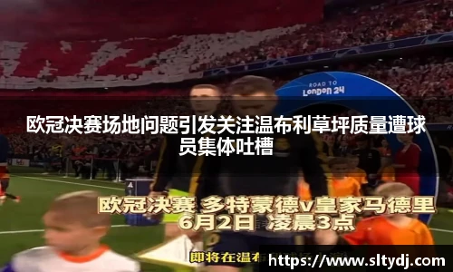 欧冠决赛场地问题引发关注温布利草坪质量遭球员集体吐槽