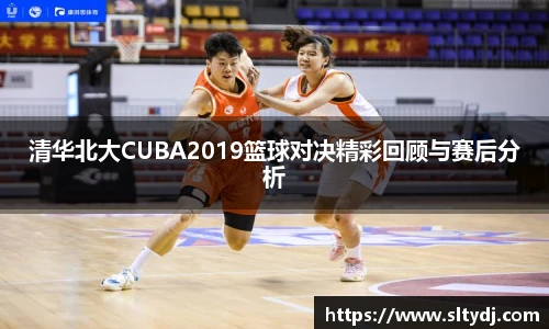 清华北大CUBA2019篮球对决精彩回顾与赛后分析