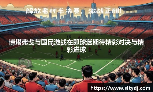 博塔弗戈与国民激战在即球迷期待精彩对决与精彩进球